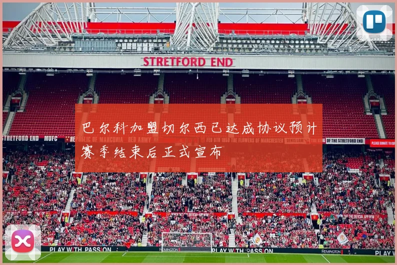 巴尔科加盟切尔西已达成协议预计赛季结束后正式宣布