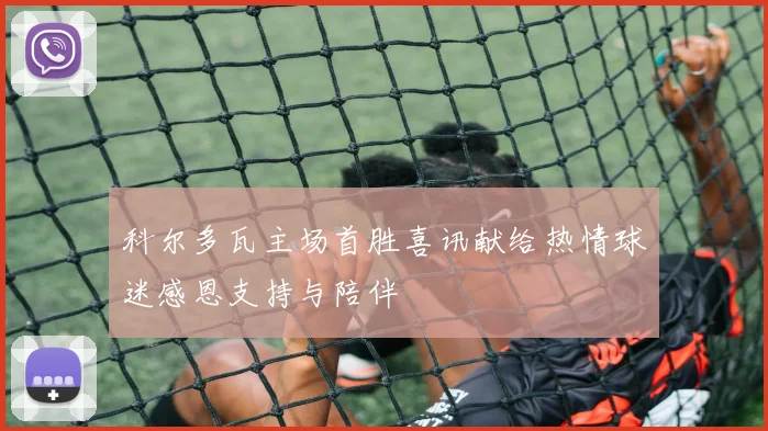 科尔多瓦主场首胜喜讯献给热情球迷感恩支持与陪伴