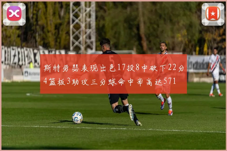 斯特劳瑟表现出色17投8中砍下22分4篮板3助攻三分球命中率高达571