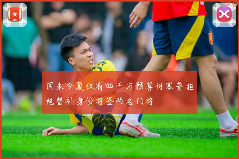 国米今夏仅有四千万预算何塞普拒绝替补身份将签两名门将