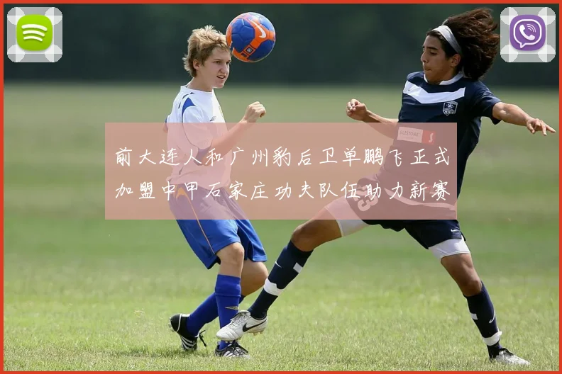 前大连人和广州豹后卫单鹏飞正式加盟中甲石家庄功夫队伍助力新赛季