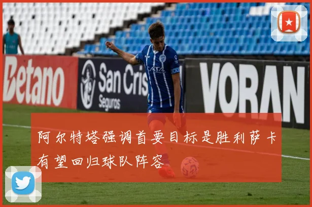 阿尔特塔强调首要目标是胜利萨卡有望回归球队阵容