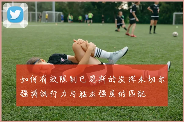 如何有效限制巴恩斯的发挥米切尔强调执行力与猛龙强度的匹配